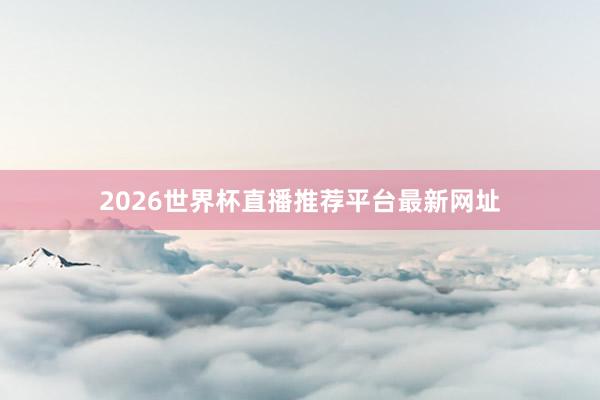 2026世界杯直播推荐平台最新网址