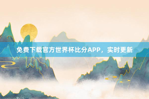 免费下载官方世界杯比分APP,实时更新