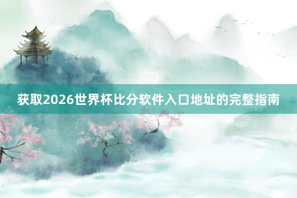 获取2026世界杯比分软件入口地址的完整指南