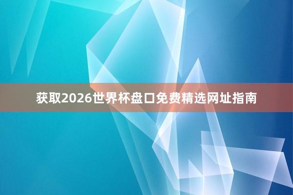 获取2026世界杯盘口免费精选网址指南