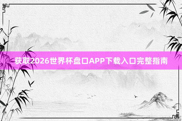获取2026世界杯盘口APP下载入口完整指南