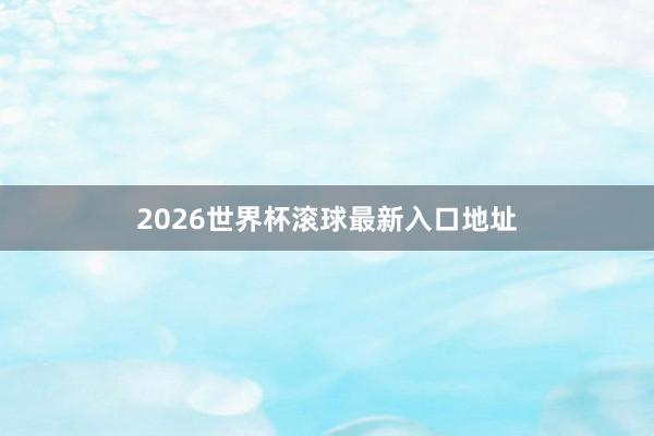 2026世界杯滚球最新入口地址