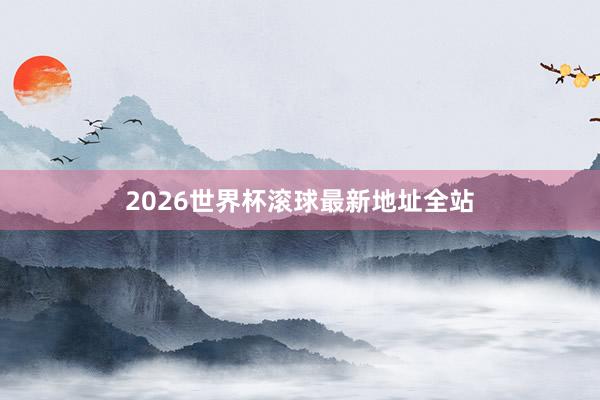 2026世界杯滚球最新地址全站