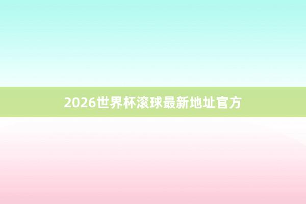 2026世界杯滚球最新地址官方