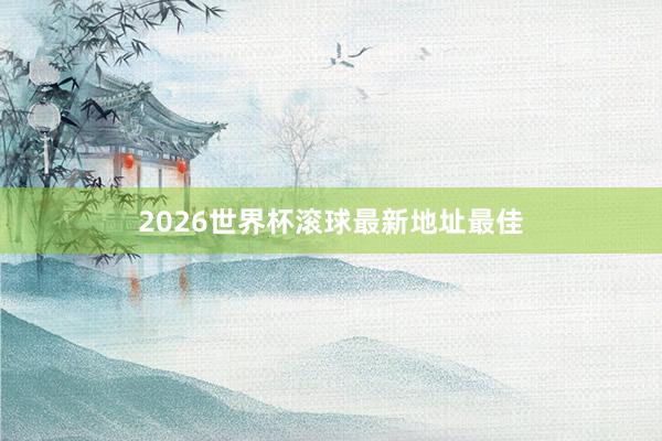 2026世界杯滚球最新地址最佳