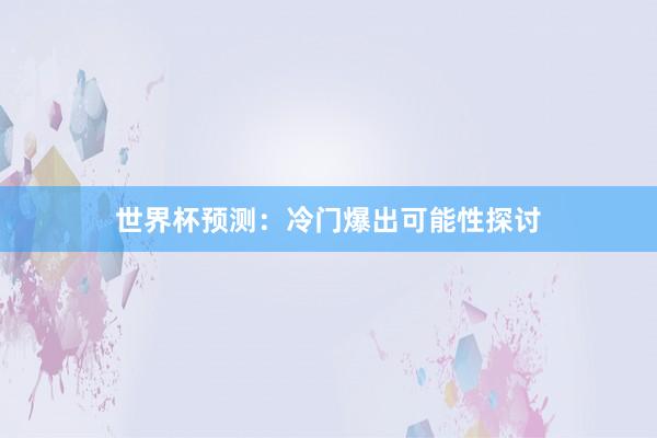 世界杯预测：冷门爆出可能性探讨