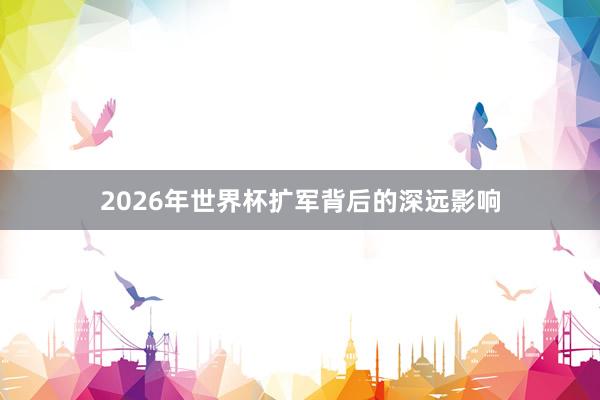 2026年世界杯扩军背后的深远影响