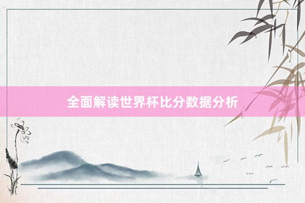 全面解读世界杯比分数据分析