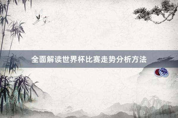 全面解读世界杯比赛走势分析方法
