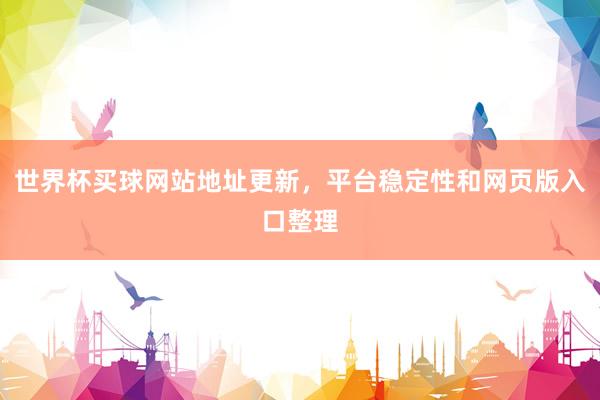 世界杯买球网站地址更新，平台稳定性和网页版入口整理