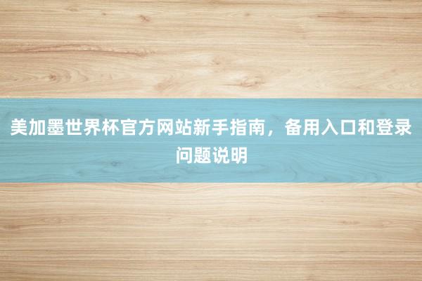 美加墨世界杯官方网站新手指南，备用入口和登录问题说明