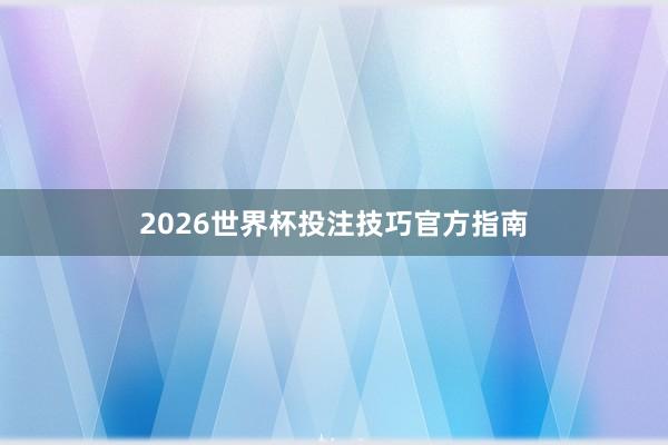 2026世界杯投注技巧官方指南