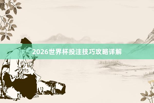 2026世界杯投注技巧攻略详解