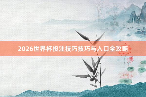 2026世界杯投注技巧技巧与入口全攻略