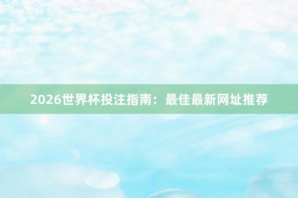 2026世界杯投注指南：最佳最新网址推荐
