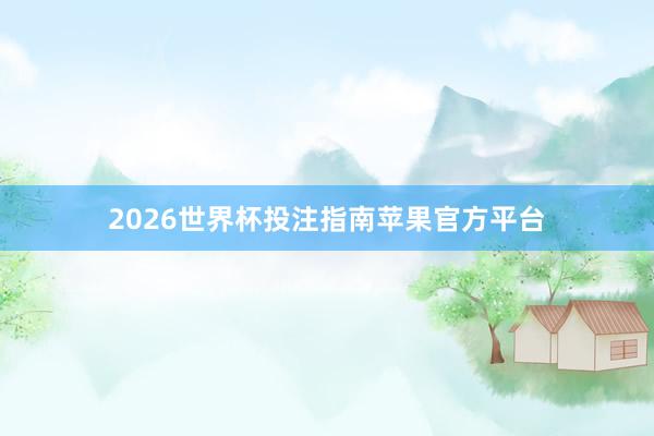 2026世界杯投注指南苹果官方平台