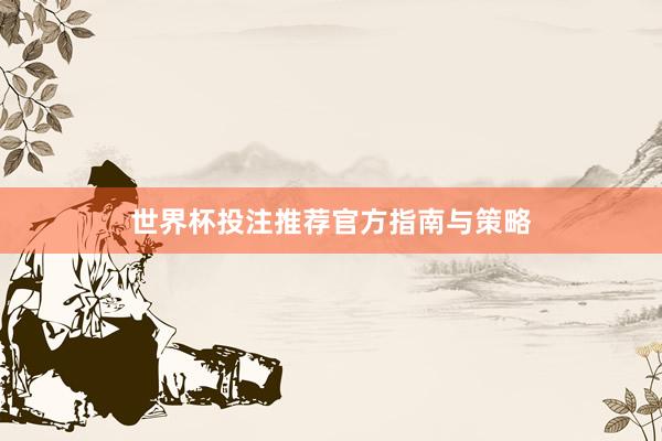 世界杯投注推荐官方指南与策略