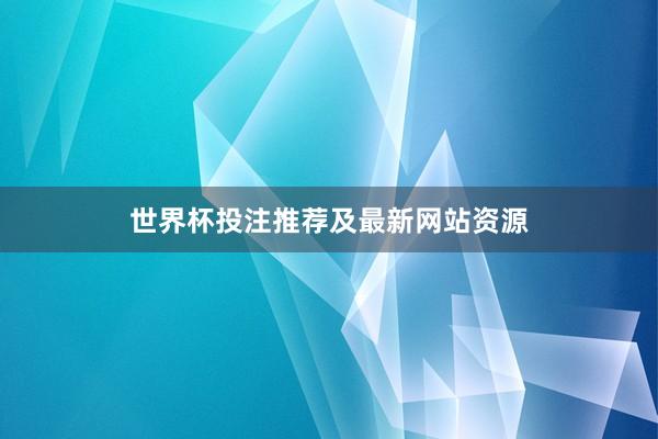 世界杯投注推荐及最新网站资源