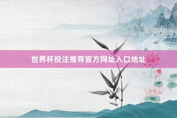 世界杯投注推荐官方网址入口地址