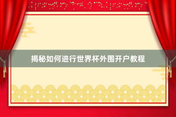 揭秘如何进行世界杯外围开户教程