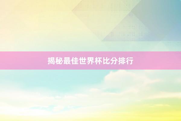 揭秘最佳世界杯比分排行