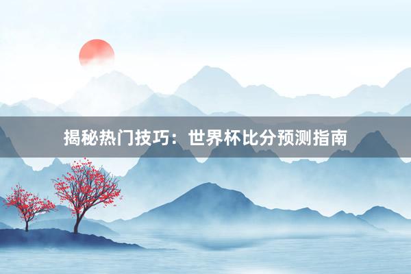 揭秘热门技巧:世界杯比分预测指南