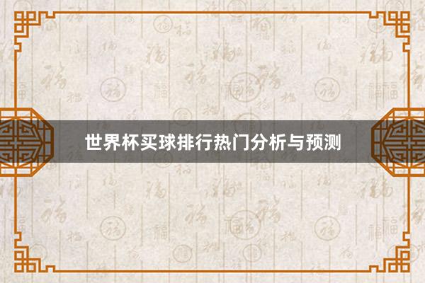 世界杯买球排行热门分析与预测