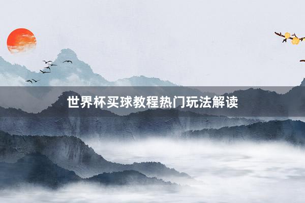 世界杯买球教程热门玩法解读
