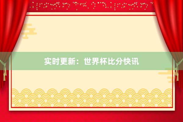 实时更新：世界杯比分快讯