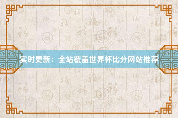 实时更新:全站覆盖世界杯比分网站推荐