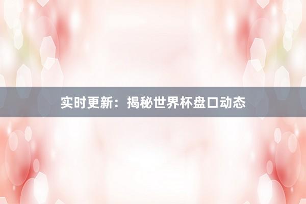 实时更新:揭秘世界杯盘口动态