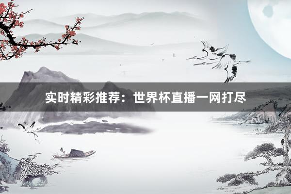 实时精彩推荐:世界杯直播一网打尽