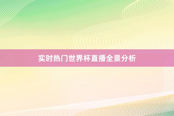 实时热门世界杯直播全景分析