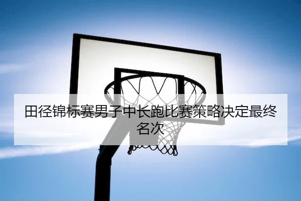 tian-jing-jin-biao-sai-nan-zi-zhong-chang-pao-bi-sai-ce-lve-jue-ding-zui-zhong-ming-ci-2-212.jpg